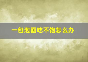 一包泡面吃不饱怎么办