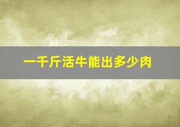 一千斤活牛能出多少肉