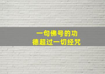 一句佛号的功德超过一切经咒