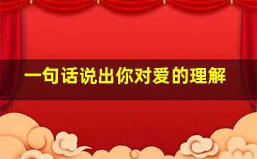 一句话说出你对爱的理解