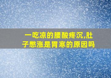 一吃凉的腰酸疼沉,肚子憋涨是胃寒的原因吗