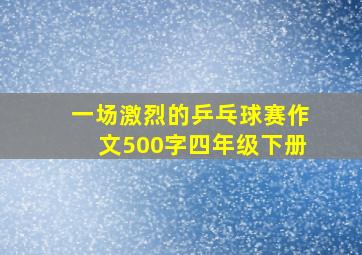 一场激烈的乒乓球赛作文500字四年级下册