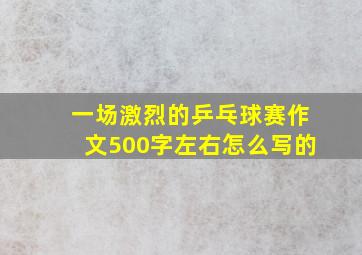 一场激烈的乒乓球赛作文500字左右怎么写的