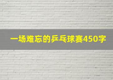 一场难忘的乒乓球赛450字