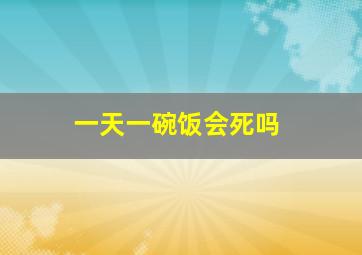 一天一碗饭会死吗