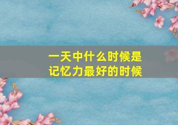 一天中什么时候是记忆力最好的时候