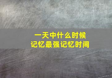 一天中什么时候记忆最强记忆时间