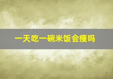 一天吃一碗米饭会瘦吗