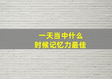 一天当中什么时候记忆力最佳