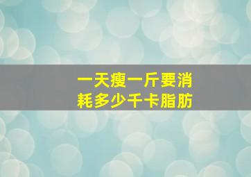 一天瘦一斤要消耗多少千卡脂肪