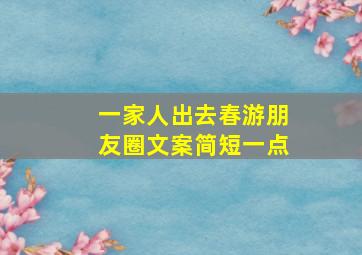 一家人出去春游朋友圈文案简短一点