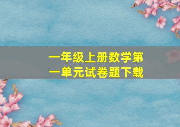 一年级上册数学第一单元试卷题下载