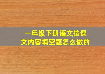 一年级下册语文按课文内容填空题怎么做的