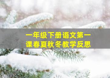 一年级下册语文第一课春夏秋冬教学反思