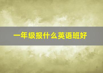 一年级报什么英语班好