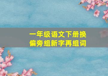 一年级语文下册换偏旁组新字再组词