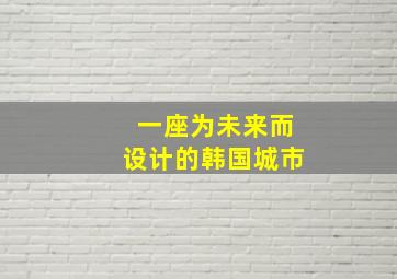 一座为未来而设计的韩国城市