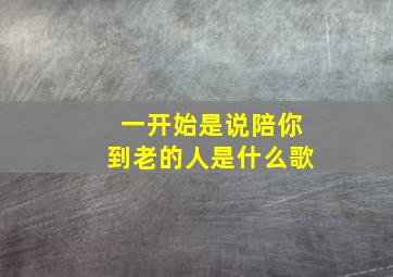 一开始是说陪你到老的人是什么歌