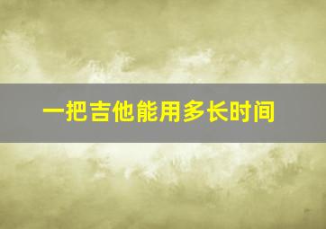 一把吉他能用多长时间