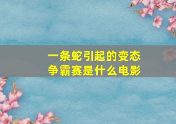 一条蛇引起的变态争霸赛是什么电影