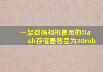 一架数码相机使用的flash存储器容量为20mb