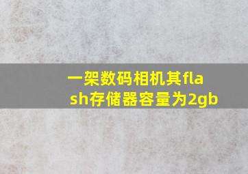 一架数码相机其flash存储器容量为2gb