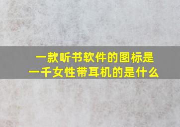 一款听书软件的图标是一千女性带耳机的是什么