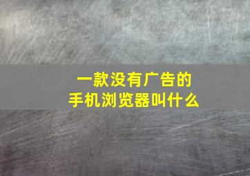 一款没有广告的手机浏览器叫什么