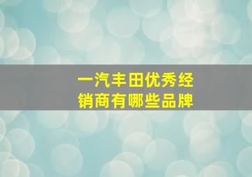 一汽丰田优秀经销商有哪些品牌