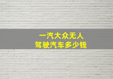 一汽大众无人驾驶汽车多少钱