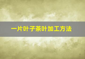 一片叶子茶叶加工方法