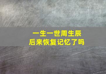 一生一世周生辰后来恢复记忆了吗