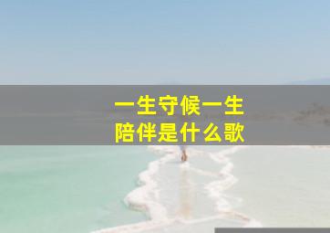 一生守候一生陪伴是什么歌