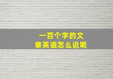 一百个字的文章英语怎么说呢