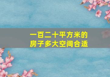 一百二十平方米的房子多大空间合适