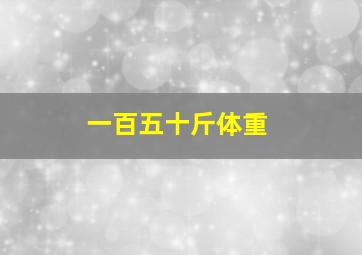 一百五十斤体重