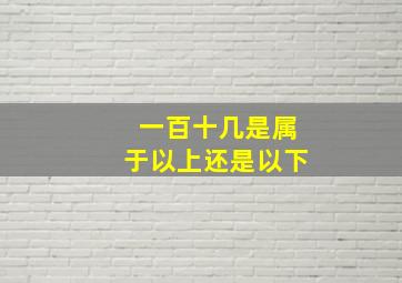 一百十几是属于以上还是以下