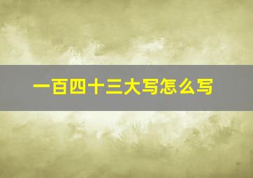 一百四十三大写怎么写