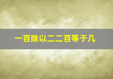 一百除以二二百等于几