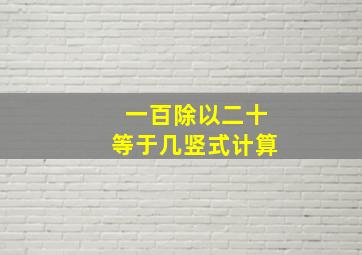 一百除以二十等于几竖式计算