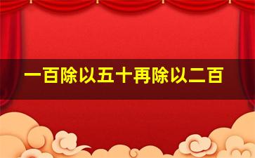 一百除以五十再除以二百