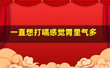 一直想打嗝感觉胃里气多