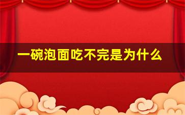 一碗泡面吃不完是为什么