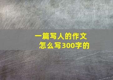 一篇写人的作文怎么写300字的