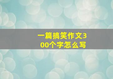 一篇搞笑作文300个字怎么写