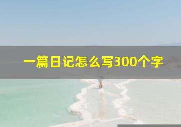 一篇日记怎么写300个字