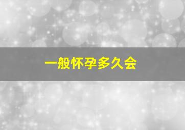 一般怀孕多久会