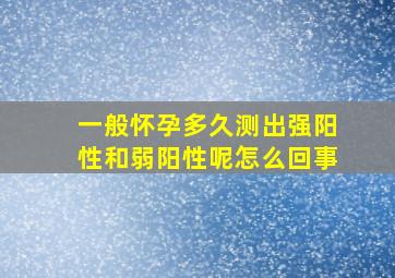 一般怀孕多久测出强阳性和弱阳性呢怎么回事