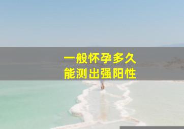 一般怀孕多久能测出强阳性