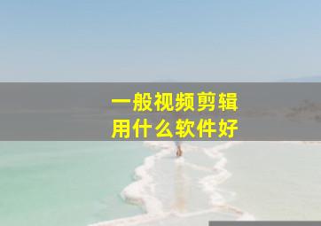 一般视频剪辑用什么软件好